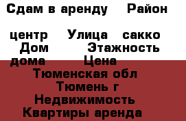 Сдам в аренду  › Район ­ центр  › Улица ­ сакко › Дом ­ 30 › Этажность дома ­ 10 › Цена ­ 12 000 - Тюменская обл., Тюмень г. Недвижимость » Квартиры аренда   